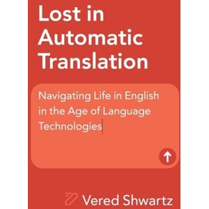Shwartz, Vered Lost in Automatic Translation: Navigating Life in English in the Age of Language Technologies Shwartz, Vered Lost in Automatic Translation: Navigating Life in English in the Age of Language Technologies