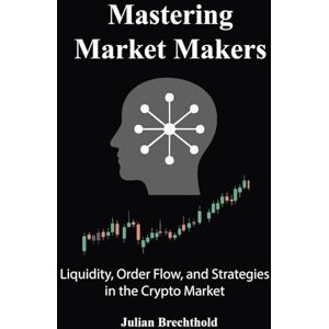 Brechthold, Julian Mastering Market Makers: Liquidity, Order Flow, and Strategies in the Crypto Market (The Trading Insights Series) Brechthold, Julian Mastering Market Makers: Liquidity, Order Flow, and Strategies in the Crypto Market (The Trading Insights Series)