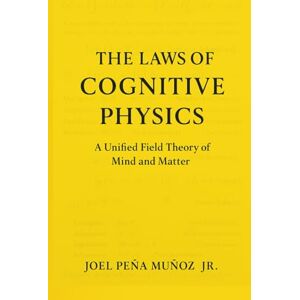 Peña Muñoz Jr., Joel The Laws of Cognitive Physics: A Unified Field Theory of Mind and Matter Peña Muñoz Jr., Joel The Laws of Cognitive Physics: A Unified Field Theory of Mind and Matter