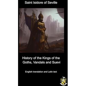 of Seville, St. Isidore History of the Kings of the Goths, Vandals and Suevi: English translation and original Latin text of Seville, St. Isidore History of the Kings of the Goths, Vandals and Suevi: English translation and original Latin text