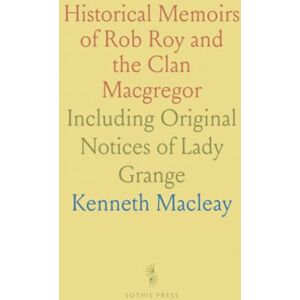 Kenneth, Macleay Historical Memoirs of Rob Roy and the Clan Macgregor: Including Original Notices of Lady Grange Kenneth, Macleay Historical Memoirs of Rob Roy and the Clan Macgregor: Including Original Notices of Lady Grange