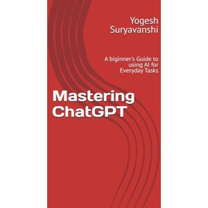 Suryavanshi, Mr. Yogesh Mastering ChatGPT: A biginner's Guide to using AI for Everyday Tasks Suryavanshi, Mr. Yogesh Mastering ChatGPT: A biginner's Guide to using AI for Everyday Tasks