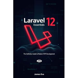 Eva, James Laravel 12 Essentials: The Definitive Guide to Modern PHP Development Eva, James Laravel 12 Essentials: The Definitive Guide to Modern PHP Development