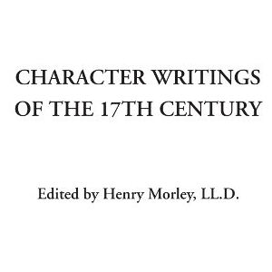 Character Writings of the 17th Century Character Writings of the 17th Century