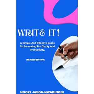 JASON-NWADINOBI, NGOZI WRITE IT!: A Simple And Effective Guide To Journaling For Clarity And Productivity JASON-NWADINOBI, NGOZI WRITE IT!: A Simple And Effective Guide To Journaling For Clarity And Productivity