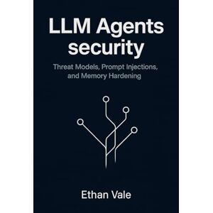 Vale, Ethan LLM Agents security: Threat Models, Prompt Injections, and Memory Hardening Vale, Ethan LLM Agents security: Threat Models, Prompt Injections, and Memory Hardening