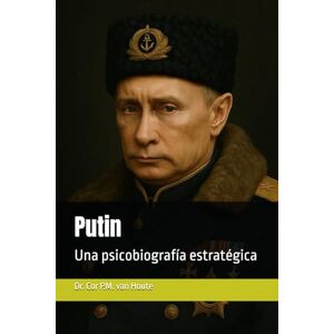 van Houte, Dr. Cor P.M. Putin: Una psicobiografía estratégica (Military Science) van Houte, Dr. Cor P.M. Putin: Una psicobiografía estratégica (Military Science)