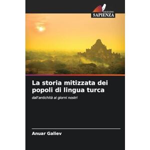 Galiev, Anuar La storia mitizzata dei popoli di lingua turca: dall'antichità ai giorni nostri Galiev, Anuar La storia mitizzata dei popoli di lingua turca: dall'antichità ai giorni nostri