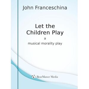 Franceschina, John Let the Children Play – A Musical Morality Play Franceschina, John Let the Children Play – A Musical Morality Play