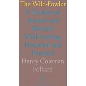 Henry Coleman, Folkard The Wild-Fowler: A Treatise on Ancient and Modern Wild-Fowling, Historical and Practical Henry Coleman, Folkard The Wild-Fowler: A Treatise on Ancient and Modern Wild-Fowling, Historical and Practical