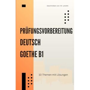 Lettahk, W. Goethe Deutsch B1 Prüfungsvorbereitung: 10 Themen mit Übungen für Lesen, Schreiben & Sprechen: Das ultimative Übungsbuch für die ... ideal zum Selbstlernen oder Kursbegleitung Lettahk, W. Goethe Deutsch B1 Prüfungsvorbereitung: 10 Themen mit Übungen für Lesen, Schreiben & Sprechen: Das ultimative Übungsbuch für die ... ideal zum Selbstlernen oder Kursbegleitung