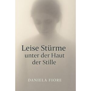 Fiore, Daniela Leise Stürme unter der Haut der Stille: Buch über Depression, Erklärung und Verständnis der Krankheit, Hoffnung, Liebe und Glaube Fiore, Daniela Leise Stürme unter der Haut der Stille: Buch über Depression, Erklärung und Verständnis der Krankheit, Hoffnung, Liebe und Glaube