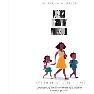 Anosike, Mmesoma Purpose Discovery Workbook for Children: Guiding young minds to find meaning and direction early enough in life. Anosike, Mmesoma Purpose Discovery Workbook for Children: Guiding young minds to find meaning and direction early enough in life.
