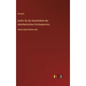 Anonym Archiv für die Geistlichkeit der oberrheinischen Kirchenprovinz: Vierter Band Drittes Heft Anonym Archiv für die Geistlichkeit der oberrheinischen Kirchenprovinz: Vierter Band Drittes Heft