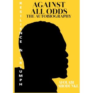SHODUNKE, AFOLABI AGAINST ALL ODDS: RESILIENCE AND TRIUMPH SHODUNKE, AFOLABI AGAINST ALL ODDS: RESILIENCE AND TRIUMPH