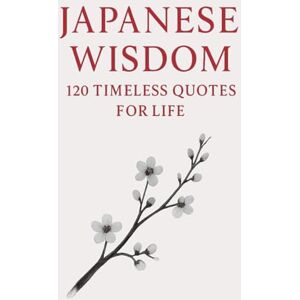 Wisdom Press, Timeless Japanese Wisdom: 120 Timeless Quotes for Life: Zen Proverbs, Samurai Sayings, and Ancient Teachings on Peace, Strength, and Harmony (Timeless Wisdom from Around the World) Wisdom Press, Timeless Japanese Wisdom: 120 Timeless Quotes for Life: Zen Proverbs, Samurai Sayings, and Ancient Teachings on Peace, Strength, and Harmony (Timeless Wisdom from Around the World)