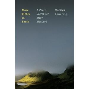 Bowering, Marilyn More Richly in Earth: A Poet’s Search for Mary MacLeod Bowering, Marilyn More Richly in Earth: A Poet’s Search for Mary MacLeod