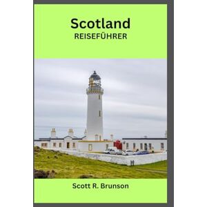 Scott Schottland Reiseführer: Entdecken Sie verborgene Inseln, die Highlands und authentische schottische Erlebnisse Scott Schottland Reiseführer: Entdecken Sie verborgene Inseln, die Highlands und authentische schottische Erlebnisse