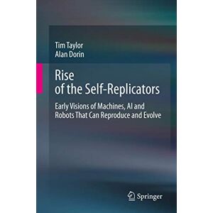 Taylor Rise of the Self-Replicators: Early Visions of Machines, AI and Robots That Can Reproduce and Evolve Taylor Rise of the Self-Replicators: Early Visions of Machines, AI and Robots That Can Reproduce and Evolve
