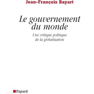 Bayart-J-F Le gouvernement du monde: Une critique politique de la globalisation Bayart-J-F Le gouvernement du monde: Une critique politique de la globalisation