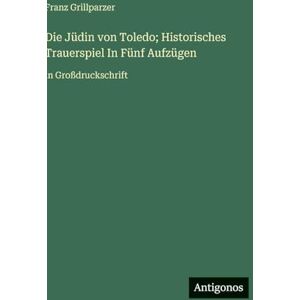 Grillparzer, Franz Die Jüdin von Toledo; Historisches Trauerspiel In Fünf Aufzügen: in Großdruckschrift Grillparzer, Franz Die Jüdin von Toledo; Historisches Trauerspiel In Fünf Aufzügen: in Großdruckschrift