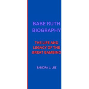 Lee BABE RUTH BIOGRAPHY: THE LIFE AND LEGACY OF THE GREAT BAMBINO Lee BABE RUTH BIOGRAPHY: THE LIFE AND LEGACY OF THE GREAT BAMBINO