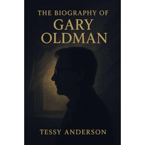 Anderson, Tessy The Biography of Gary Oldman: The Inspiring Story of a South London Boy Who Became One of Cinema's Greatest Character Actors Anderson, Tessy The Biography of Gary Oldman: The Inspiring Story of a South London Boy Who Became One of Cinema's Greatest Character Actors