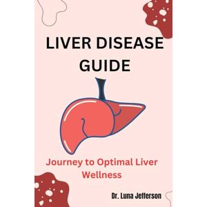 Jefferson, Dr. Luna LIVER DISEASE GUIDE: Journey to Optimal Liver Wellness Jefferson, Dr. Luna LIVER DISEASE GUIDE: Journey to Optimal Liver Wellness