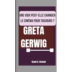 G. Greech, Grant GRETA GERWIG: UNE VOIX PEUT-ELLE CHANGER LE CINÉMA POUR TOUJOURS ? G. Greech, Grant GRETA GERWIG: UNE VOIX PEUT-ELLE CHANGER LE CINÉMA POUR TOUJOURS ?