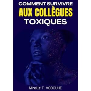 VODOUHE, Mireille T. COMMENT SURVIVRE AUX COLLÈGUES TOXIQUES: Comprendre, gérer et se protéger des comportements toxiques en entreprise, sans nuire à sa santé mentale ni à sa carrière VODOUHE, Mireille T. COMMENT SURVIVRE AUX COLLÈGUES TOXIQUES: Comprendre, gérer et se protéger des comportements toxiques en entreprise, sans nuire à sa santé mentale ni à sa carrière