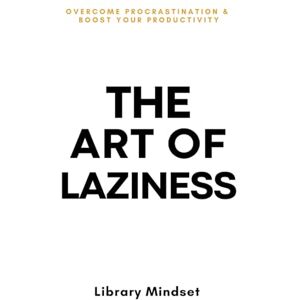 Mindset, Library The Art of Laziness: Overcome Procrastination & Improve Your Productivity Mindset, Library The Art of Laziness: Overcome Procrastination & Improve Your Productivity