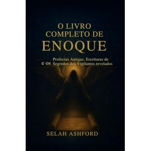 Ashford, Selah O LIVRO COMPLETO DE ENOQUE: Profecias antigas, escrituras perdidas e os segredos dos observadores revelados Ashford, Selah O LIVRO COMPLETO DE ENOQUE: Profecias antigas, escrituras perdidas e os segredos dos observadores revelados
