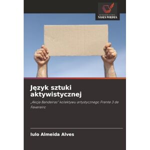 Almeida Alves, Iulo Język sztuki aktywistycznej: „Akcja Bandeiras” kolektywu artystycznego Frente 3 de Fevereiro Almeida Alves, Iulo Język sztuki aktywistycznej: „Akcja Bandeiras” kolektywu artystycznego Frente 3 de Fevereiro