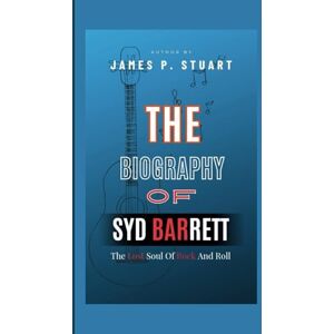 P. Stuart, James The Biography Of Syd Barrett: The Lost Soul Of Rock And Roll P. Stuart, James The Biography Of Syd Barrett: The Lost Soul Of Rock And Roll
