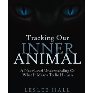 Hall, Leslee Tracking Our Inner Animal: A Next-Level Understanding Of What It Means To Be Human Hall, Leslee Tracking Our Inner Animal: A Next-Level Understanding Of What It Means To Be Human