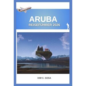Sosa, Kim C. ARUBA REISEFÜHRER 2026: Entdecken Sie die Geheimnisse der Insel: Ein umfassender Begleiter für die Planung Ihres Traumurlaubs in der Karibik mit ... die Sie unbedingt gesehen haben müssen. Sosa, Kim C. ARUBA REISEFÜHRER 2026: Entdecken Sie die Geheimnisse der Insel: Ein umfassender Begleiter für die Planung Ihres Traumurlaubs in der Karibik mit ... die Sie unbedingt gesehen haben müssen.