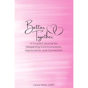 Miller LMFT, Lanea Better Together: A Couples Journal for Deepening Communication, Appreciation, and Connection Miller LMFT, Lanea Better Together: A Couples Journal for Deepening Communication, Appreciation, and Connection