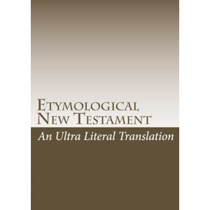 Wine, John Michael Etymological New Testament: An ultra literal translation of the Bible Wine, John Michael Etymological New Testament: An ultra literal translation of the Bible