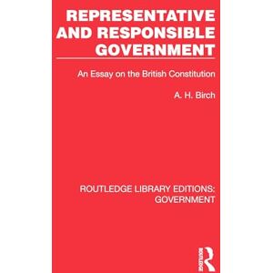 Birch, A H Representative and Responsible Government: An Essay on the British Constitution (Routledge Library Editions: Government) Birch, A H Representative and Responsible Government: An Essay on the British Constitution (Routledge Library Editions: Government)
