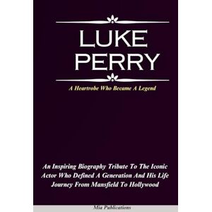 Publications, Mia LUKE PERRY: An Inspiring Biography Tribute To The Iconic Actor Who Defined A Generation And His Life Journey From Mansfield To Hollywood Publications, Mia LUKE PERRY: An Inspiring Biography Tribute To The Iconic Actor Who Defined A Generation And His Life Journey From Mansfield To Hollywood