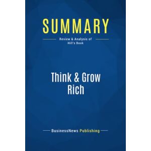 BusinessNews Publishing, BusinessNews Summary: Think & Grow Rich: Review and Analysis of Hill's Book BusinessNews Publishing, BusinessNews Summary: Think & Grow Rich: Review and Analysis of Hill's Book