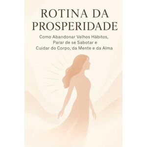 Costa, Miriam ROTINA DA PROSPERIDADE: Como Abandonar Velhos Hábitos, Parar de se Sabotar e Cuidar do Corpo, da Mente e da Alma Costa, Miriam ROTINA DA PROSPERIDADE: Como Abandonar Velhos Hábitos, Parar de se Sabotar e Cuidar do Corpo, da Mente e da Alma