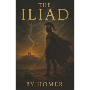 Homer The Iliad: The Epic of Wrath, War, and Glory—Heroes Torn Between Honor and Fate Homer The Iliad: The Epic of Wrath, War, and Glory—Heroes Torn Between Honor and Fate