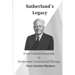 Sánchez Martínez, Óscar Sutherland´s Legacy: From Cranial Osteopathy to Biodynamic Craniosacral Therapy Sánchez Martínez, Óscar Sutherland´s Legacy: From Cranial Osteopathy to Biodynamic Craniosacral Therapy