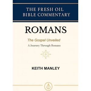 Manley, Keith ROMANS: The Gospel Unveiled: A Journey Through Romans (The Fresh Oil Bible Commentary) Manley, Keith ROMANS: The Gospel Unveiled: A Journey Through Romans (The Fresh Oil Bible Commentary)