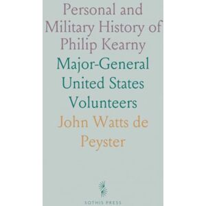 John Watts de, Peyster Personal and Military History of Philip Kearny: Major-General United States Volunteers John Watts de, Peyster Personal and Military History of Philip Kearny: Major-General United States Volunteers