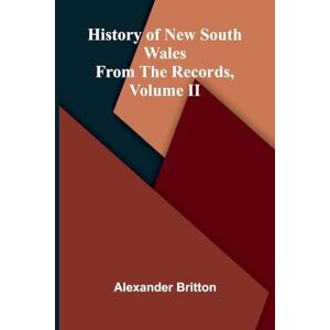 Britton, Alexander History Of New South Wales From The Records, Volume Ii Britton, Alexander History Of New South Wales From The Records, Volume Ii