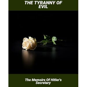Becker The Tyranny Of Evil: The Memoirs Of Hitler'S Secretary Becker The Tyranny Of Evil: The Memoirs Of Hitler'S Secretary