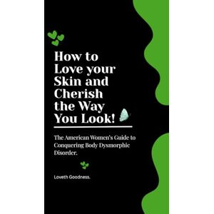 Goodness, Loveth How to Love your Skin and Cherish the Way You Look: The American Women’s Guide to Conquering Body Dysmorphic Disorder. Goodness, Loveth How to Love your Skin and Cherish the Way You Look: The American Women’s Guide to Conquering Body Dysmorphic Disorder.