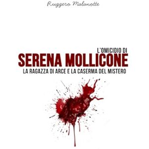 Malanotte, Ruggero L'omicidio di Serena Mollicone: La ragazza di Arce e la caserma del mistero (I casi di cronaca che hanno sconvolto l'Italia) Malanotte, Ruggero L'omicidio di Serena Mollicone: La ragazza di Arce e la caserma del mistero (I casi di cronaca che hanno sconvolto l'Italia)